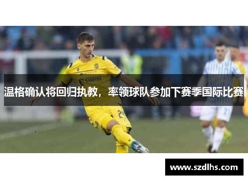 温格确认将回归执教，率领球队参加下赛季国际比赛
