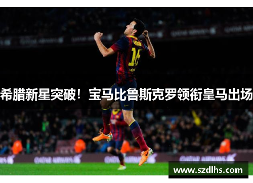 希腊新星突破！宝马比鲁斯克罗领衔皇马出场