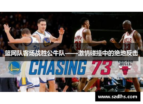 篮网队客场战胜公牛队——激情碰撞中的绝地反击