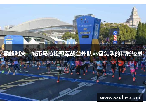 巅峰对决：城市马拉松冠军战台州队vs包头队的精彩较量