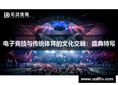 电子竞技与传统体育的文化交融：盛典特写