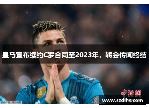 皇马宣布续约C罗合同至2023年，转会传闻终结