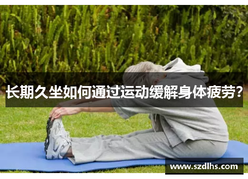 长期久坐如何通过运动缓解身体疲劳？