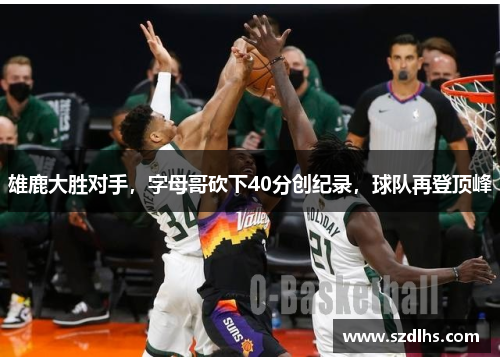 雄鹿大胜对手，字母哥砍下40分创纪录，球队再登顶峰