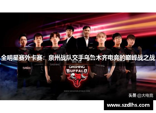 全明星赛外卡赛：泉州战队交手乌鲁木齐电竞的巅峰战之战