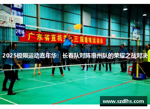 2025极限运动嘉年华：长春队对阵惠州队的荣耀之战对决
