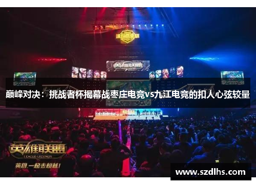 巅峰对决：挑战者杯揭幕战枣庄电竞vs九江电竞的扣人心弦较量