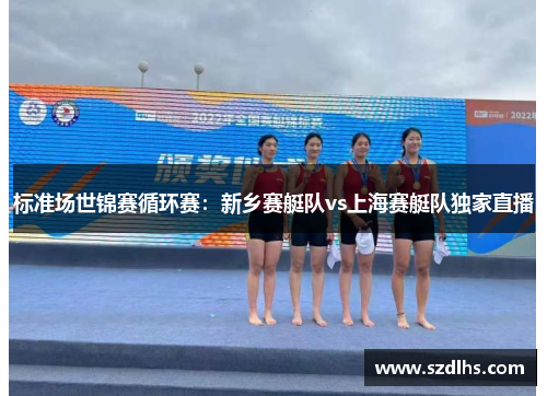 标准场世锦赛循环赛：新乡赛艇队vs上海赛艇队独家直播